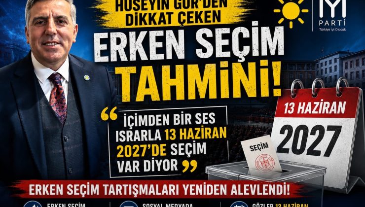 HÜSEYİN GÜR’DEN ERKEN SEÇİM TAHMİNİ