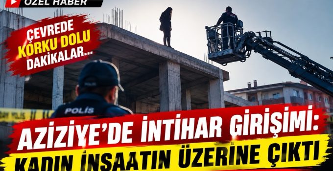AZİZİYE’DE İNTİHAR GİRİŞİMİ: KADIN İNŞAATIN ÜZERİNE ÇIKTI